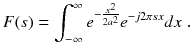 
$$\displaystyle{ F(s) =\int _{ -\infty }^{\infty }e^{-\frac{x^{2}} {2a^{2}} }e^{-j2\pi sx}dx\;. }$$
