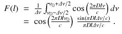 
$$\displaystyle\begin{array}{rcl} F(l)& =& \frac{1} {\varDelta \nu } \int _{\nu _{0}-\varDelta \nu /2}^{\nu _{0}+\varDelta \nu /2}\cos \left (\frac{2\pi Dl\nu } {c} \right )d\nu \\ & =& \cos \left (\frac{2\pi Dl\nu _{0}} {c} \right )\ \frac{\sin (\pi Dl\varDelta \nu /c)} {\pi Dl\varDelta \nu /c} \;.{}\end{array}$$
