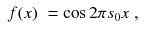 
$$\displaystyle\begin{array}{rcl} f(x)& =\cos 2\pi s_{0}x\;,&{}\end{array}$$
