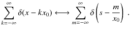 
$$\displaystyle{ \sum _{k=-\infty }^{\infty }\delta (x - kx_{ 0})\longleftrightarrow \sum _{m=-\infty }^{\infty }\delta \left (s - \frac{m} {x_{0}}\right )\;. }$$
