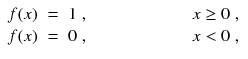 
$$\displaystyle\begin{array}{rcl} f(x)& =& 1\;,\qquad \qquad \qquad x \geq 0\;, \\ f(x)& =& 0\;,\qquad \qquad \qquad x < 0\;,{}\end{array}$$
