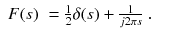 
$$\displaystyle\begin{array}{rcl} F(s)& = \frac{1} {2}\delta (s) + \frac{1} {j2\pi s}\;.&{}\end{array}$$
