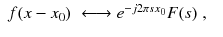 
$$\displaystyle\begin{array}{rcl} f(x - x_{0})& \longleftrightarrow e^{-j2\pi sx_{0}}F(s)\;,& {}\end{array}$$
