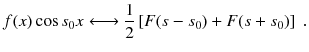 
$$\displaystyle{ f(x)\cos s_{0}x\longleftrightarrow \frac{1} {2}\left [F(s - s_{0}) + F(s + s_{0})\right ]\;. }$$
