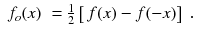 
$$\displaystyle\begin{array}{rcl} f_{o}(x)& = \frac{1} {2}\left [\,f(x) - f(-x)\right ]\;.& {}\end{array}$$
