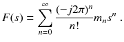 
$$\displaystyle{ F(s) =\sum \limits _{ n=0}^{\infty }\frac{(-j2\pi )^{n}} {n!} m_{n}s^{n}\;. }$$
