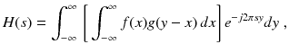 
$$\displaystyle{ H(s) =\int _{ -\infty }^{\infty }\,{\Biggl [\,\int _{ -\infty }^{\infty }f(x)g(y - x)\,dx\Biggr ]}\,e^{-j2\pi sy}dy\;, }$$
