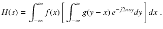 
$$\displaystyle{ H(s) =\int _{ -\infty }^{\infty }f(x)\,{\Biggl [\,\int _{ -\infty }^{\infty }g(y - x)\,e^{-j2\pi sy}dy\,\Biggr ]}\,dx\;. }$$
