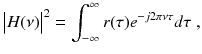 
$$\displaystyle{ \big\vert H(\nu )\big\vert ^{2} =\int _{ -\infty }^{\infty }r(\tau )e^{-j2\pi \nu \tau }d\tau \;, }$$
