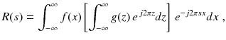 
$$\displaystyle{ R(s) =\int _{ -\infty }^{\infty }f(x)\left [\int _{ -\infty }^{\infty }g(z)\,e^{\,j2\pi z}dz\right ]\,e^{-j2\pi sx}dx\;, }$$
