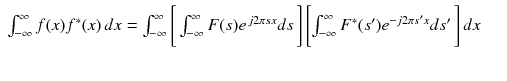 
$$\displaystyle\begin{array}{rcl} \int _{-\infty }^{\infty }f(x)f^{{\ast}}(x)\,dx =\int _{ -\infty }^{\infty }{\Biggl [\,\int _{ -\infty }^{\infty }F(s)e^{\,j2\pi sx}ds\,\Biggr ]}\,{\Biggl [\int _{ -\infty }^{\infty }F^{{\ast}}(s')e^{-j2\pi s'x}ds'\,\Biggr ]}\,dx& & \\ & & {}\end{array}$$
