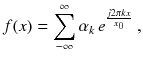 
$$\displaystyle{ f(x) =\sum \limits _{ -\infty }^{\infty }\alpha _{ k}\,e^{\frac{j2\pi kx} {x_{0}} }\;, }$$
