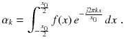 
$$\displaystyle{ \alpha _{k} =\int _{ -\frac{x_{0}} {2} }^{ \frac{x_{0}} {2} }f(x)\,e^{-\frac{j2\pi kx} {x_{0}} }\,dx\;. }$$
