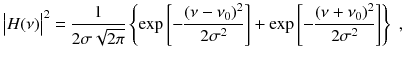 
$$\displaystyle{ \big\vert H(\nu )\big\vert ^{2} = \frac{1} {2\sigma \sqrt{2\pi }}\left \{\exp \left [-\frac{(\nu -\nu _{0})^{2}} {2\sigma ^{2}} \right ] +\exp \left [-\frac{(\nu +\nu _{0})^{2}} {2\sigma ^{2}} \right ]\right \}\;, }$$
