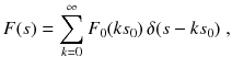 
$$\displaystyle{ F(s) =\sum _{ k=0}^{\infty }F_{ 0}(ks_{0})\,\delta (s - ks_{0})\;, }$$
