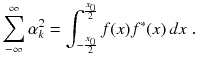 
$$\displaystyle{ \sum _{-\infty }^{\infty }\alpha _{ k}^{2} =\int _{ -\frac{x_{0}} {2} }^{ \frac{x_{0}} {2} }f(x)f^{{\ast}}(x)\,dx\;. }$$
