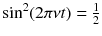 
$$\sin ^{2}(2\pi \nu t) = \frac{1} {2}$$
