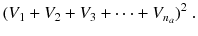 
$$\displaystyle{ (V _{1} + V _{2} + V _{3} + \cdots + V _{n_{a}})^{2}\;. }$$
