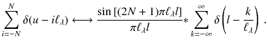 
$$\displaystyle{ \sum _{i=-N}^{N}\delta (u - i\ell_{\lambda })\longleftrightarrow \frac{\sin \left [(2N + 1)\pi \ell_{\lambda }l\right ]} {\pi \ell_{\lambda }l} {\ast}\sum _{k=-\infty }^{\infty }\delta \left (l -\frac{k} {\ell_{\lambda }} \right )\;. }$$
