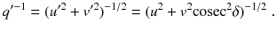 
$$\displaystyle{ q'^{-1} = (u'^{2} + v'^{2})^{-1/2} = (u^{2} + v^{2}\mathrm{cosec}^{2}\delta )^{-1/2}\;. }$$
