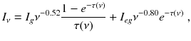 
$$\displaystyle{ I_{\nu } = I_{g}\nu ^{-0.52}\frac{1 - e^{-\tau (\nu )}} {\tau (\nu )} + I_{eg}\nu ^{-0.80}e^{-\tau (\nu )}\;, }$$
