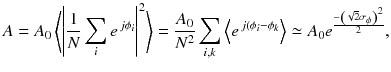 
$$\displaystyle{ A = A_{0}\left \langle \left \vert \frac{1} {N}\sum _{i}e^{\,j\phi _{i} }\right \vert ^{2}\right \rangle = \frac{A_{0}} {N^{2}}\sum _{i,k}\left \langle e^{\,j(\phi _{i}-\phi _{k} }\right \rangle \simeq A_{0}e^{\frac{-\left (\sqrt{2}\sigma _{\phi }\right )^{2}} {2} }, }$$
