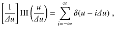 
$$\displaystyle{ \left [\frac{1} {\varDelta u}\right ]\mathrm{III}\left (\frac{u} {\varDelta u}\right ) =\sum _{ i=-\infty }^{\infty }\delta (u - i\varDelta u)\;, }$$
