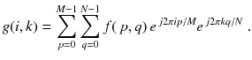 
$$\displaystyle{ g(i,k) =\sum _{ p=0}^{M-1}\sum _{ q=0}^{N-1}f(\,p,q)\,e^{\,j2\pi ip/M}e^{\,j2\pi kq/N}\;. }$$
