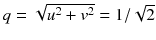 
$$q = \sqrt{u^{2 } + v^{2}} = 1/\sqrt{2}$$
