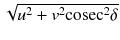 
$$\sqrt{ u^{2} + v^{2}\mathrm{cosec}^{2}\delta }$$
