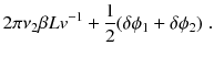 
$$\displaystyle{ 2\pi \nu _{2}\beta Lv^{-1} + \frac{1} {2}(\delta \phi _{1} +\delta \phi _{2})\;. }$$
