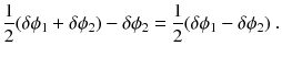 
$$\displaystyle{ \frac{1} {2}(\delta \phi _{1} +\delta \phi _{2}) -\delta \phi _{2} = \frac{1} {2}(\delta \phi _{1} -\delta \phi _{2})\;. }$$
