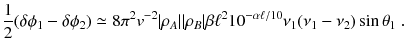 
$$\displaystyle{ \frac{1} {2}(\delta \phi _{1} -\delta \phi _{2}) \simeq 8\pi ^{2}v^{-2}\vert \rho _{ A}\vert \vert \rho _{B}\vert \beta \ell^{2}10^{-\alpha \ell/10}\nu _{ 1}(\nu _{1} -\nu _{2})\sin \theta _{1}\;. }$$
