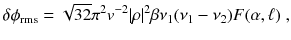 
$$\displaystyle{ \delta \phi _{\text{rms}} = \sqrt{32}\pi ^{2}v^{-2}\vert \rho \vert ^{2}\beta \nu _{ 1}(\nu _{1} -\nu _{2})F(\alpha,\ell)\;, }$$
