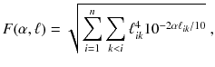 
$$\displaystyle{ F(\alpha,\ell) = \sqrt{\sum _{i=1 }^{n }\sum _{k<i } \ell_{ik }^{4 } 10^{-2\alpha \ell_{ik } /10}}\;, }$$
