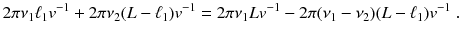 
$$\displaystyle{ 2\pi \nu _{1}\ell_{1}v^{-1} + 2\pi \nu _{ 2}(L -\ell_{1})v^{-1} = 2\pi \nu _{ 1}Lv^{-1} - 2\pi (\nu _{ 1} -\nu _{2})(L -\ell_{1})v^{-1}\;. }$$
