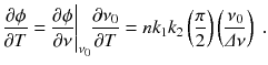 
$$\displaystyle{ \frac{\partial \phi } {\partial T} = \frac{\partial \phi } {\partial \nu }\Bigg\vert _{\nu _{0}} \frac{\partial \nu _{0}} {\partial T} = nk_{1}k_{2}\left ( \frac{\pi } {2}\right )\left (\frac{\nu _{0}} {\varDelta \nu } \right )\;. }$$
