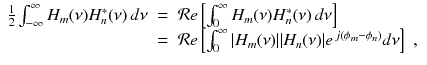 
$$\displaystyle\begin{array}{rcl} \frac{1} {2}\int _{-\infty }^{\infty }H_{ m}(\nu )H_{n}^{{\ast}}(\nu )\,d\nu & =& \mathcal{R}e\left [\int _{ 0}^{\infty }H_{ m}(\nu )H_{n}^{{\ast}}(\nu )\,d\nu \right ] \\ & =& \mathcal{R}e\left [\int _{0}^{\infty }\vert H_{ m}(\nu )\vert \vert H_{n}(\nu )\vert e^{\,j(\phi _{m}-\phi _{n})}d\nu \right ]\;,{}\end{array}$$
