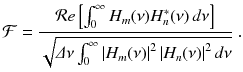 
$$\displaystyle{ \mathcal{F} = \frac{\mathcal{R}e\left [\int _{0}^{\infty }H_{ m}(\nu )H_{n}^{{\ast}}(\nu )\,d\nu \right ]} {\sqrt{\varDelta \nu \int _{0 }^{\infty }\left \vert H_{ m}(\nu )\right \vert ^{2}\left \vert H_{ n}(\nu )\right \vert ^{2}d\nu }}\;. }$$
