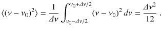 
$$\displaystyle{ \langle (\nu -\nu _{0})^{2}\rangle = \frac{1} {\varDelta \nu } \int _{\nu _{0}-\varDelta \nu /2}^{\nu _{0}+\varDelta \nu /2}(\nu -\nu _{ 0})^{2}\,d\nu = \frac{\varDelta \nu ^{2}} {12}\;. }$$
