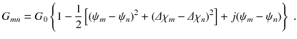 
$$\displaystyle{ G_{mn} = G_{0}\left \{1 -\frac{1} {2}\left [(\psi _{m} -\psi _{n})^{2} + (\varDelta \chi _{ m} -\varDelta \chi _{n})^{2}\right ] + j(\psi _{ m} -\psi _{n})\right \}\;. }$$
