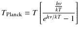 
$$\displaystyle{ T_{\text{Planck}} = T\left [ \frac{ \frac{h\nu } {kT}} {e^{h\nu /kT} - 1}\right ] }$$
