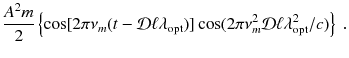 
$$\displaystyle{ \frac{A^{2}m} {2} \left \{\cos [2\pi \nu _{m}(t -\mathcal{D}\ell\lambda _{\text{opt}})]\cos (2\pi \nu _{m}^{2}\mathcal{D}\ell\lambda _{\text{opt}}^{2}/c)\right \}\;. }$$
