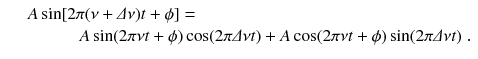 
$$\displaystyle\begin{array}{rcl} & & A\sin [2\pi (\nu +\varDelta \nu )t+\phi ] = \\ & & \qquad \quad A\sin (2\pi \nu t+\phi )\cos (2\pi \varDelta \nu t) + A\cos (2\pi \nu t+\phi )\sin (2\pi \varDelta \nu t)\;.{}\end{array}$$
