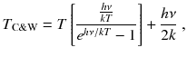 
$$\displaystyle{ T_{\mathrm{C}\&\mathrm{W}} = T\left [ \frac{ \frac{h\nu } {kT}} {e^{h\nu /kT} - 1}\right ] + \frac{h\nu } {2k}\;, }$$
