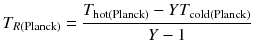 
$$\displaystyle{ T_{R(\text{Planck})} = \frac{T_{\text{hot(Planck)}} - Y T_{\text{cold(Planck)}}} {Y - 1} }$$
