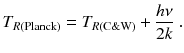 
$$\displaystyle{ T_{R(\text{Planck})} = T_{R({\mathrm{C}\&\mathrm{W}})} + \frac{h\nu } {2k}\;. }$$
