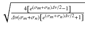 
$$\sqrt{ \frac{4\left [e^{(\sigma _{m } +\sigma _{n } )\varDelta \nu /2 } - 1 \right ] } {\varDelta \nu (\sigma _{m} +\sigma _{n})\left [e^{(\sigma _{m}+\sigma _{n})\varDelta \nu /2} + 1\right ]}}$$
