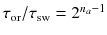 
$$\tau _{\text{or}}/\tau _{\text{sw}} = 2^{n_{a}-1}$$
