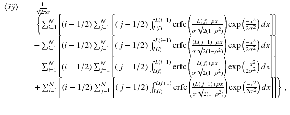 
$$\displaystyle\begin{array}{rcl} \langle \hat{x}\hat{y}\rangle & =& \frac{1} {\sqrt{2\pi }\sigma } \\ & & \ \left \{\sum _{i=1}^{\mathcal{N}}\left [(i - 1/2)\sum _{ j=1}^{\mathcal{N}}\left [(\,j - 1/2)\int _{ L(i)}^{L(i+1)}\mathrm{erfc}\left ( \frac{L(\,j) -\rho x} {\sigma \sqrt{2(1 -\rho ^{2 } )}}\right )\exp \left (\frac{-x^{2}} {2\sigma ^{2}} \right )dx\right ]\right ]\right. \\ & & -\sum _{i=1}^{\mathcal{N}}\left [(i - 1/2)\sum _{ j=1}^{\mathcal{N}}\left [(\,j - 1/2)\int _{ L(i)}^{L(i+1)}\mathrm{erfc}\left (\frac{(L(\,j + 1) -\rho x} {\sigma \sqrt{2(1 -\rho ^{2 } )}} \right )\exp \left (\frac{-x^{2}} {2\sigma ^{2}} \right )dx\right ]\right ] \\ & & -\sum _{i=1}^{\mathcal{N}}\left [(i - 1/2)\sum _{ j=1}^{\mathcal{N}}\left [(\,j - 1/2)\int _{ L(i)}^{L(i+1)}\mathrm{erfc}\left ( \frac{L(\,j) +\rho x} {\sigma \sqrt{2(1 -\rho ^{2 } )}}\right )\exp \left (\frac{-x^{2}} {2\sigma ^{2}} \right )dx\right ]\right ] \\ & & \left.+\sum _{i=1}^{\mathcal{N}}\left [(i - 1/2)\sum _{ j=1}^{\mathcal{N}}\left [(\,j - 1/2)\int _{ L(i)}^{L(i+1)}\mathrm{erfc}\left (\frac{(L(\,j + 1) +\rho x} {\sigma \sqrt{2(1 -\rho ^{2 } )}} \right )\exp \left (\frac{-x^{2}} {2\sigma ^{2}} \right )dx\right ]\right ]\right \}\,, \\ & & {}\end{array}$$
